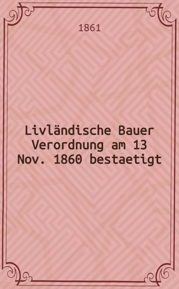 Livl&auml;ndische Bauer Verordnung am 13 Nov. 1860 bestaetigt