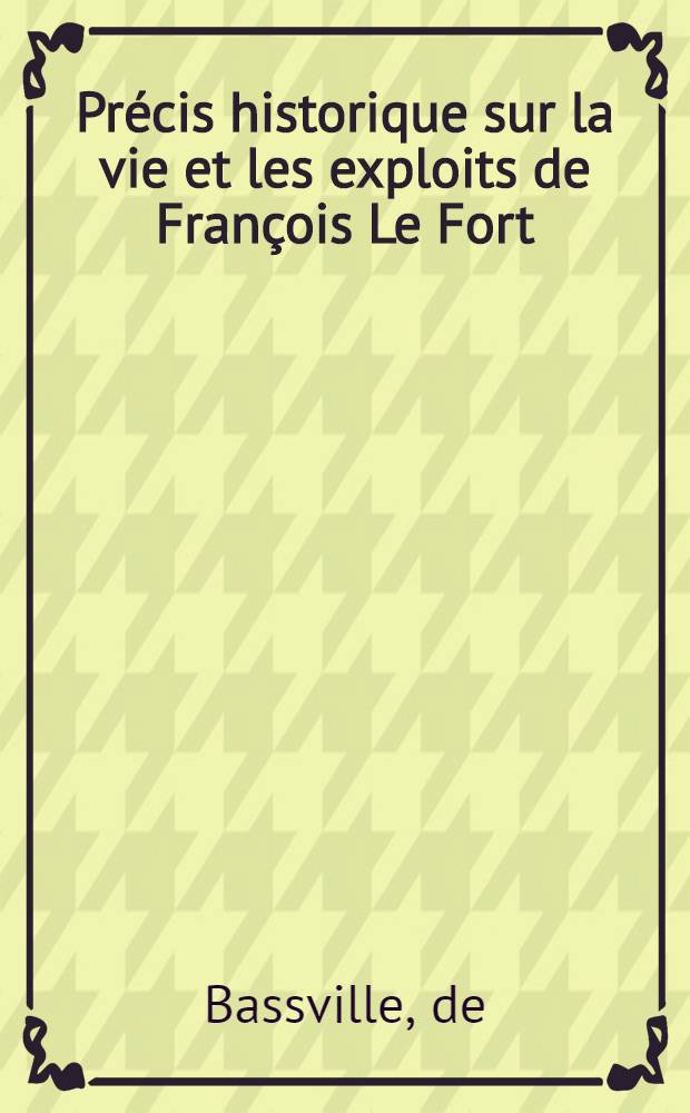 Précis historique sur la vie et les exploits de François Le Fort