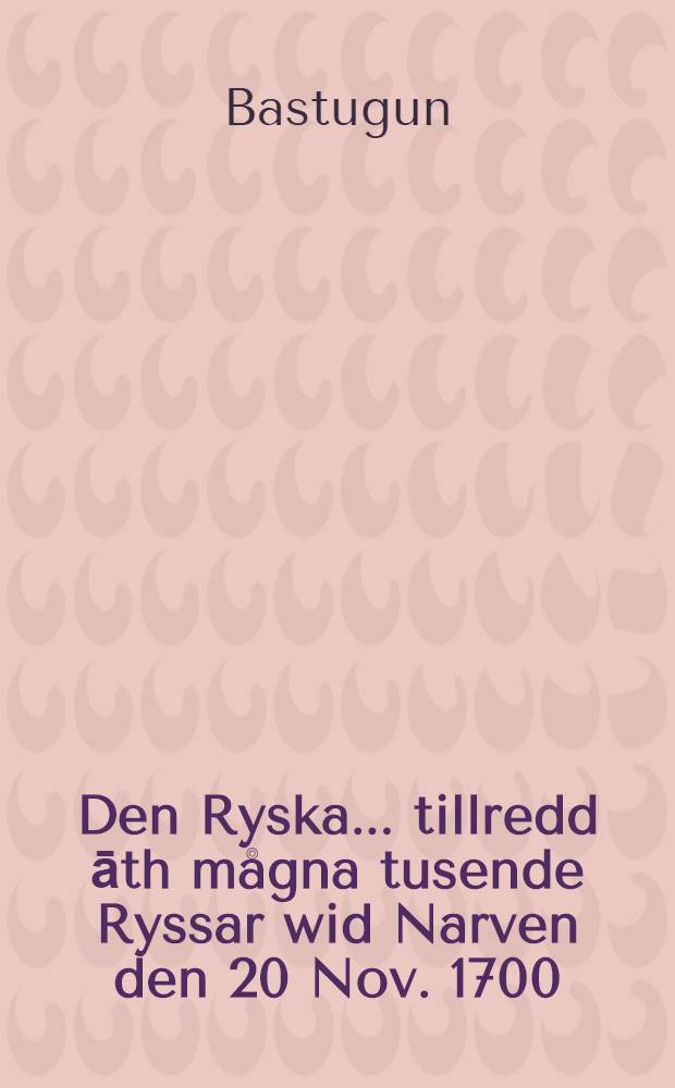 Den Ryska... tillredd āth mågna tusende Ryssar wid Narven den 20 Nov. 1700 : Piéce de vers