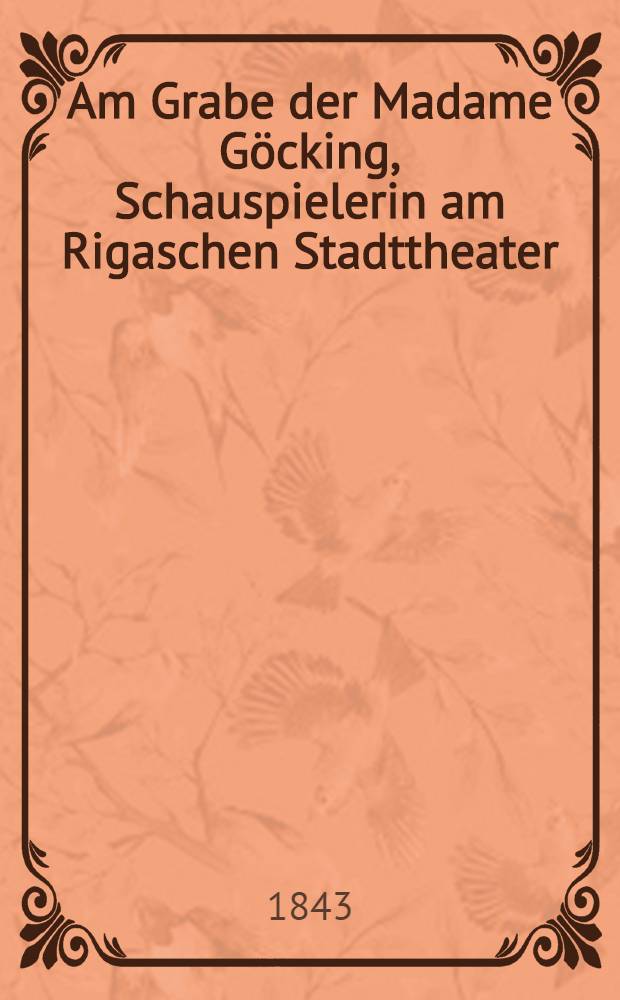 Am Grabe der Madame Göcking, Schauspielerin am Rigaschen Stadttheater : Pièce de vers
