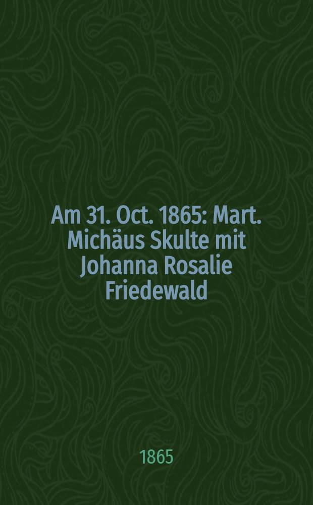 Am 31. Oct. 1865 : Mart. Michäus Skulte mit Johanna Rosalie Friedewald