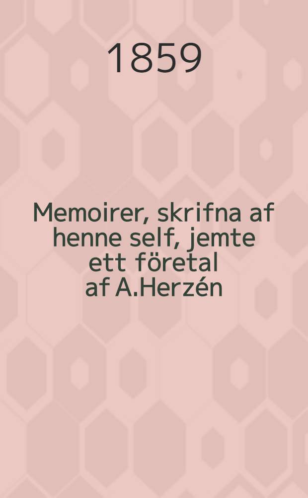 Memoirer, skrifna af henne self, jemte ett f&ouml;retal af A.Herz&eacute;n