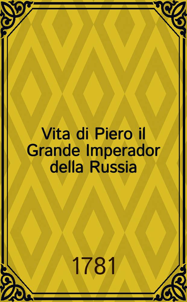 Vita di Piero il Grande Imperador della Russia; estratta da varie memorie pubblicate in Francia, e in Olanda