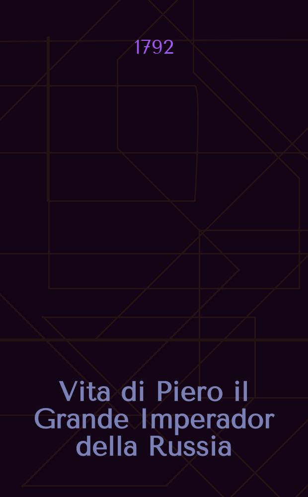 Vita di Piero il Grande Imperador della Russia; estratta da varie memorie pubblicate in Francia, e in Olanda