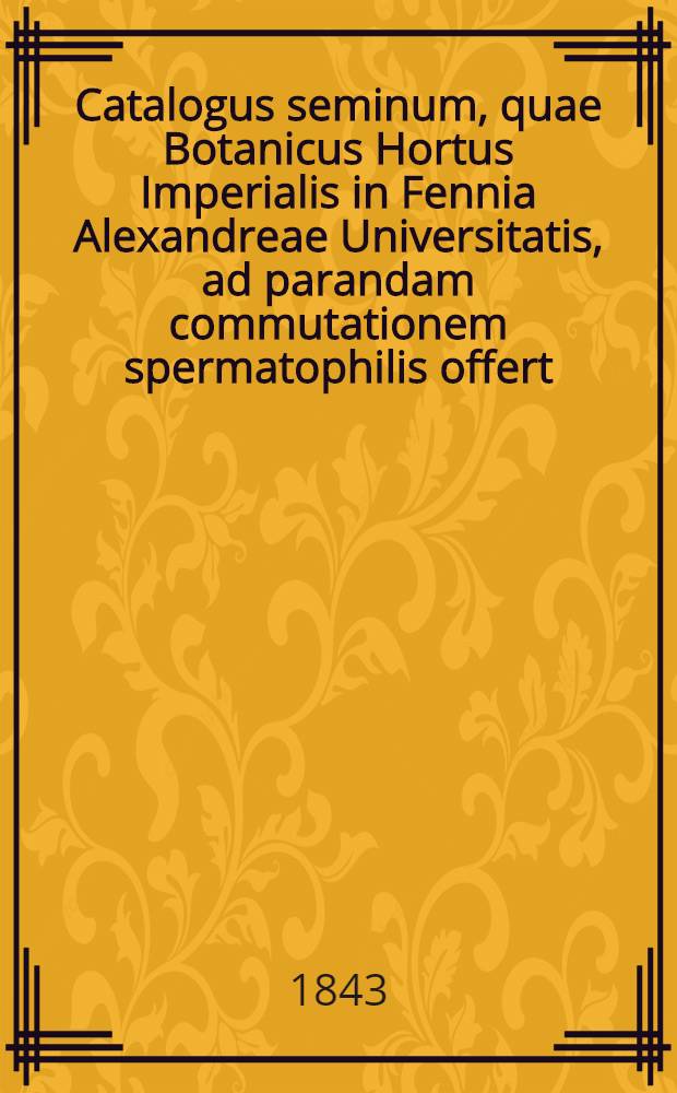 Catalogus seminum, quae Botanicus Hortus Imperialis in Fennia Alexandreae Universitatis, ad parandam commutationem spermatophilis offert