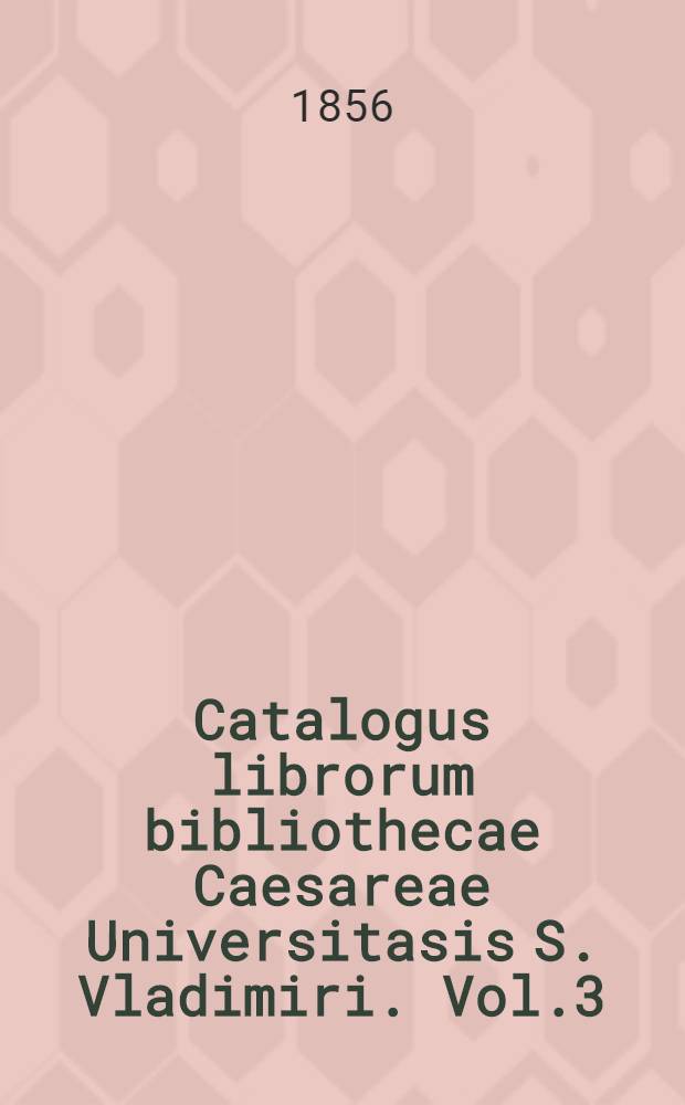 Catalogus librorum bibliothecae Caesareae Universitasis S. Vladimiri. Vol.3