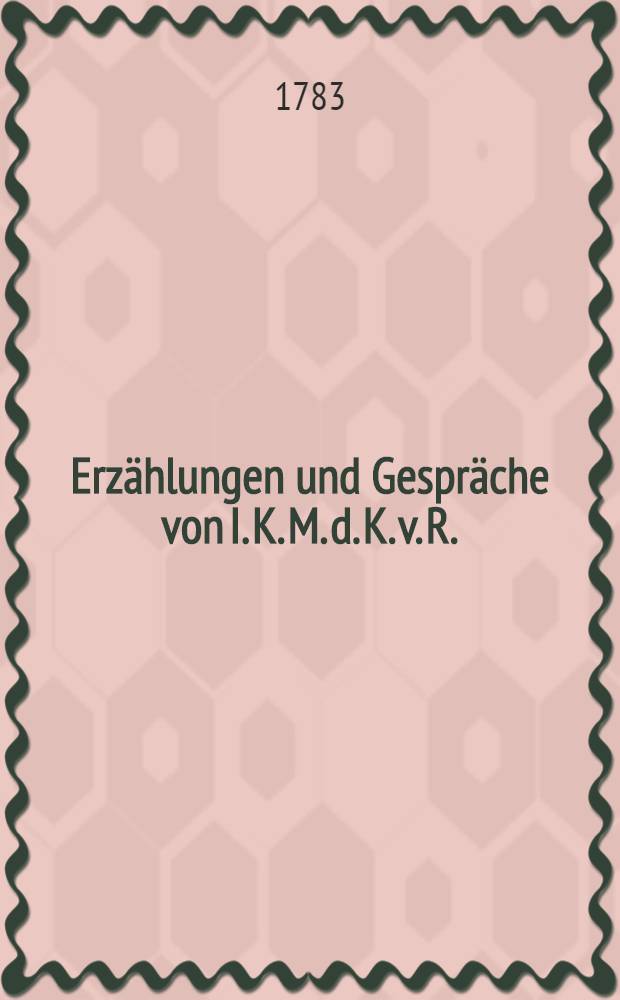 Erzählungen und Gespräche von I. K. M. d. K. v. R.