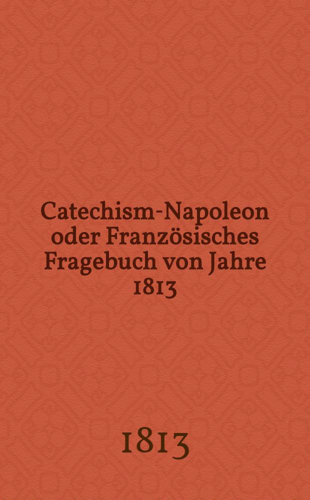 Catechism-Napoleon oder Franz&ouml;sisches Fragebuch von Jahre 1813