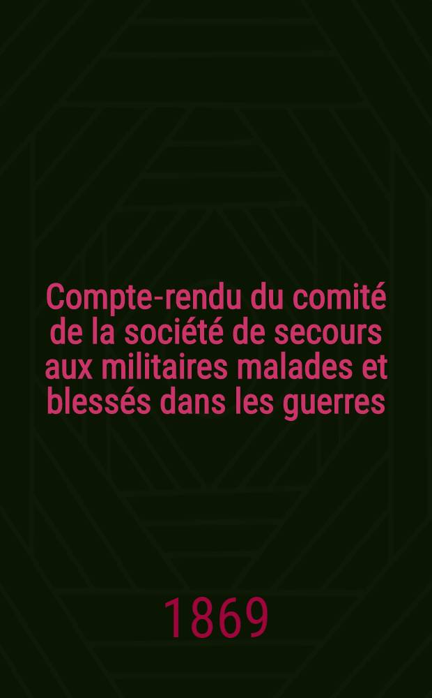 Compte-rendu du comité de la société de secours aux militaires malades et blessés dans les guerres : Pour l'année 1868