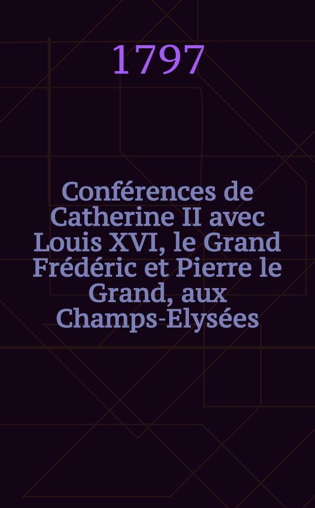 Conférences de Catherine II avec Louis XVI, le Grand Frédéric et Pierre le Grand, aux Champs-Elysées