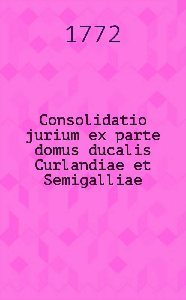 Consolidatio jurium ex parte domus ducalis Curlandiae et Semigalliae