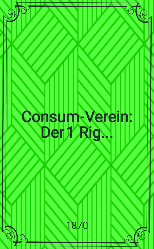 Consum-Verein : Der 1 Rig..
