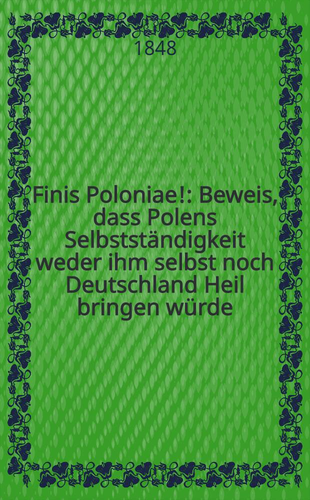 Finis Poloniae! : Beweis, dass Polens Selbstständigkeit weder ihm selbst noch Deutschland Heil bringen würde