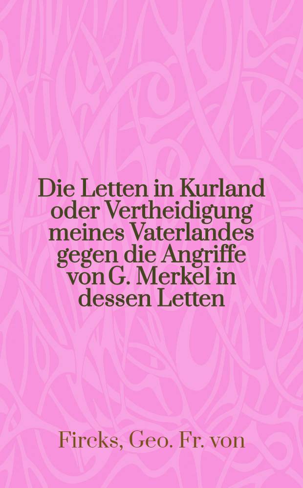 Die Letten in Kurland oder Vertheidigung meines Vaterlandes gegen die Angriffe von G. Merkel in dessen Letten