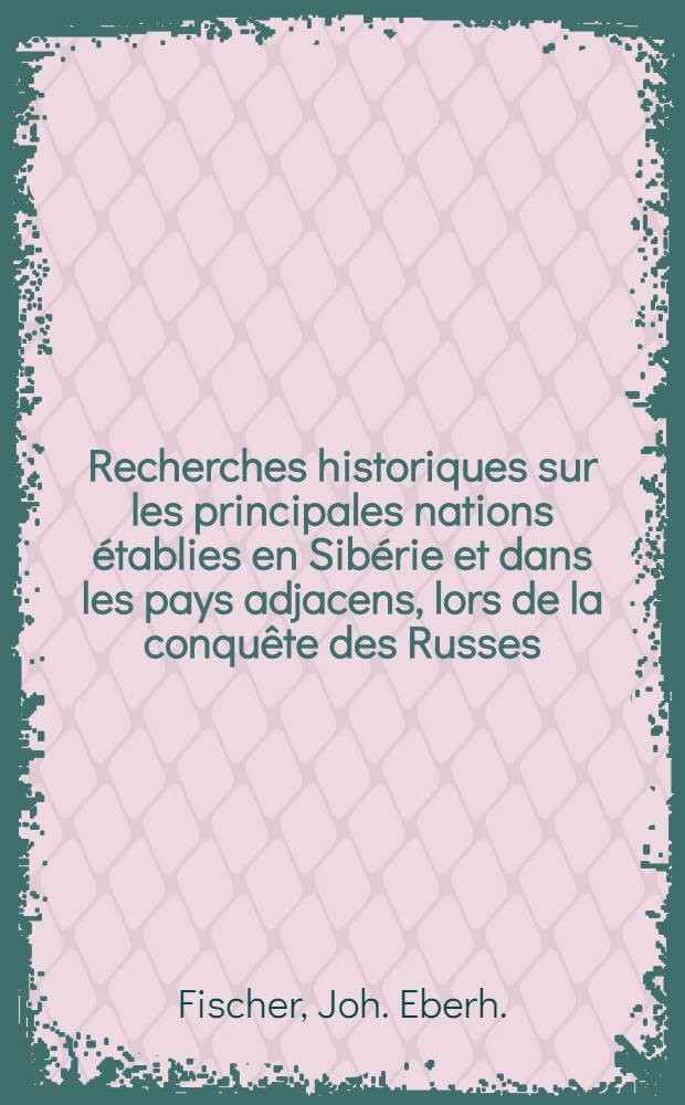 Recherches historiques sur les principales nations &eacute;tablies en Sib&eacute;rie et dans les pays adjacens, lors de la conqu&ecirc;te des Russes; ouvrage traduit du russe par M. Stollenwerck