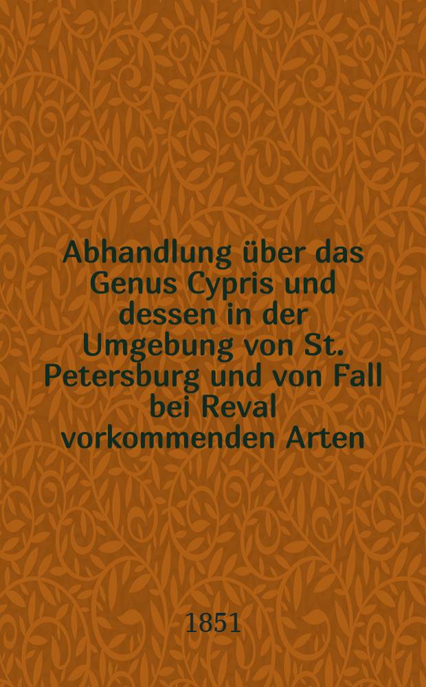 Abhandlung über das Genus Cypris und dessen in der Umgebung von St. Petersburg und von Fall bei Reval vorkommenden Arten