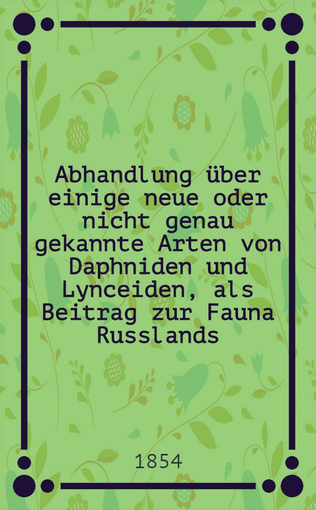 Abhandlung über einige neue oder nicht genau gekannte Arten von Daphniden und Lynceiden, als Beitrag zur Fauna Russlands