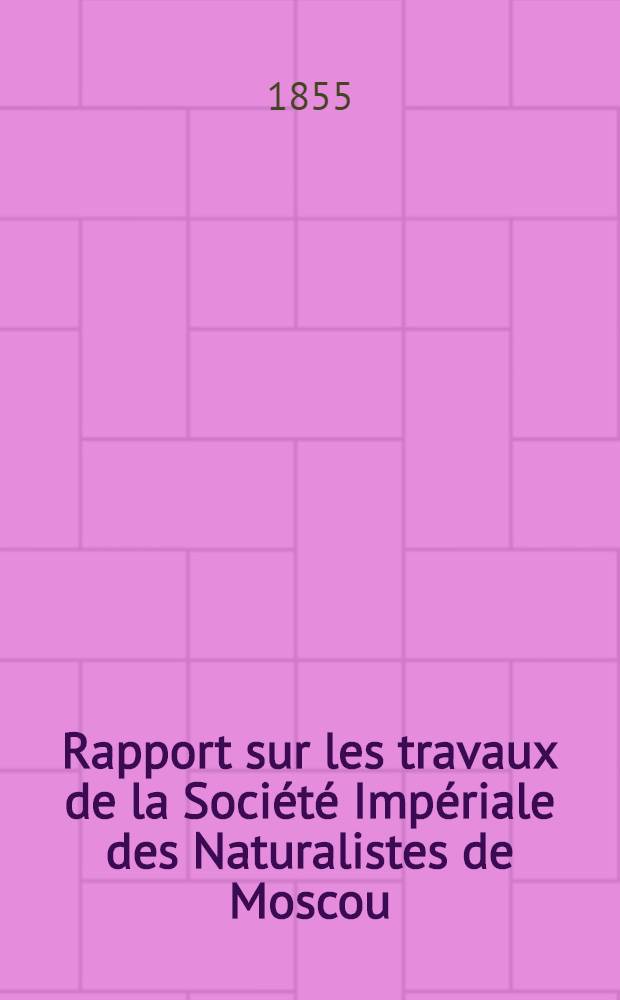 Rapport sur les travaux de la Soci&eacute;t&eacute; Imp&eacute;riale des Naturalistes de Moscou
