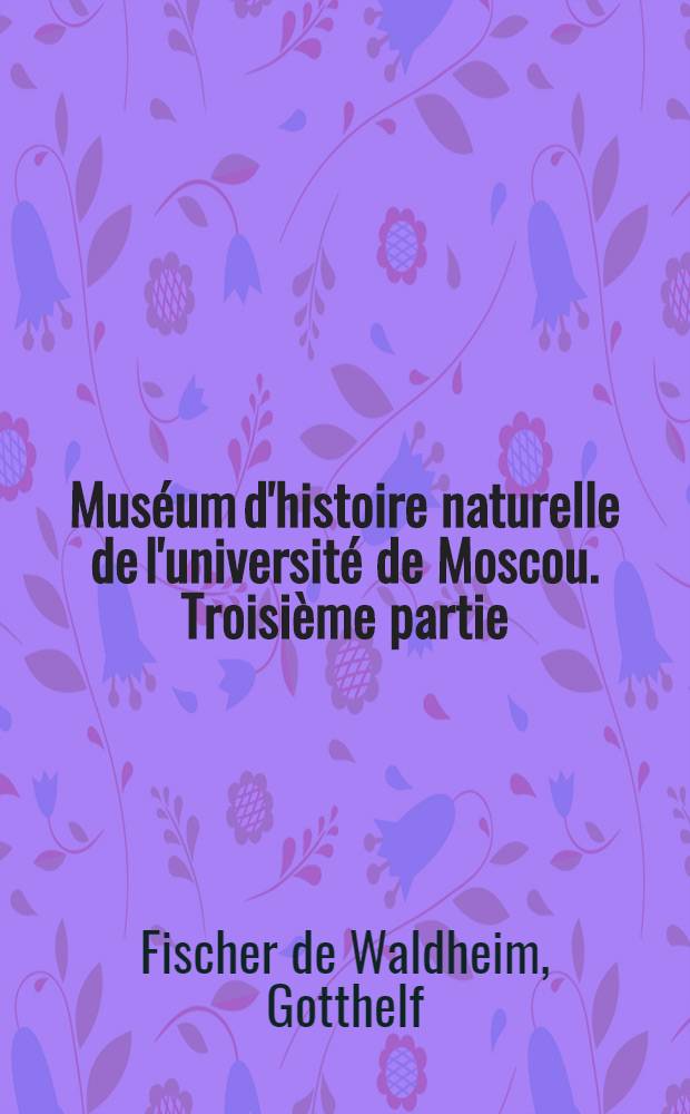 Muséum d'histoire naturelle de l'université de Moscou. Troisième partie
