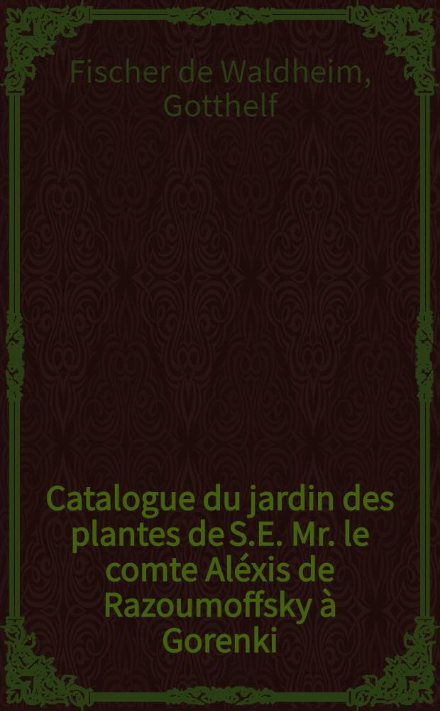 Catalogue du jardin des plantes de S.E. Mr. le comte Aléxis de Razoumoffsky à Gorenki