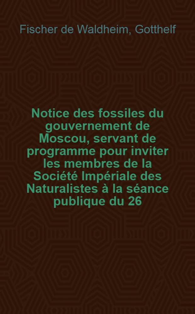 Notice des fossiles du gouvernement de Moscou, servant de programme pour inviter les membres de la Société Impériale des Naturalistes à la séance publique du 26. Oct.. I, Sur les Coquilles fossiles dites Térébratules