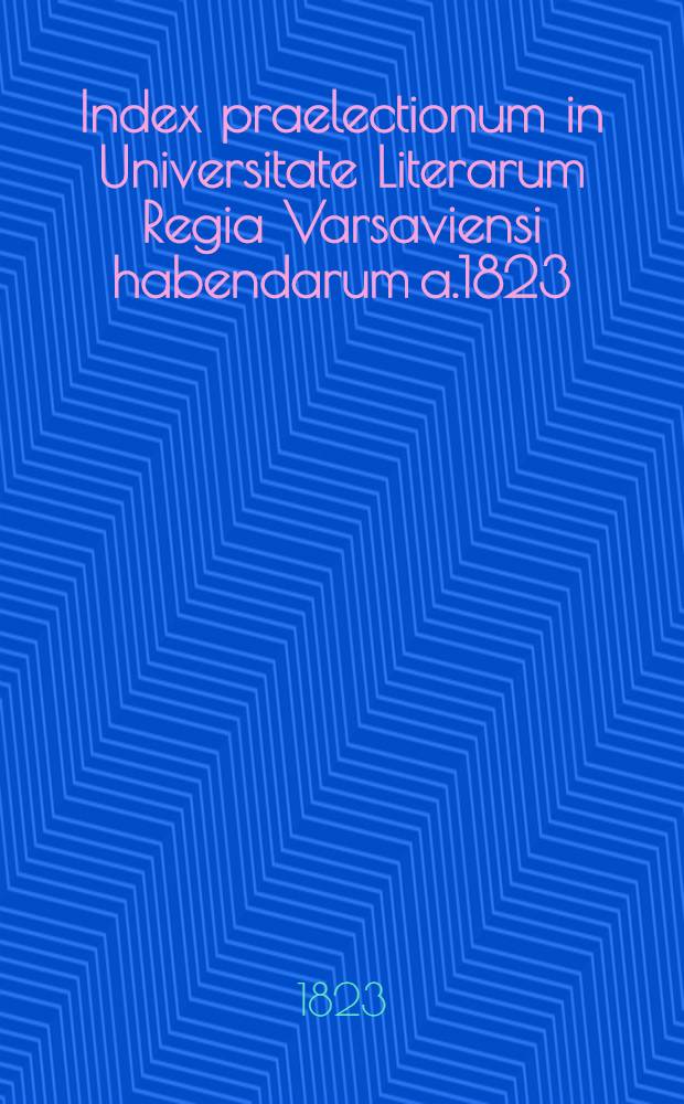 Index praelectionum in Universitate Literarum Regia Varsaviensi habendarum a.1823/1824