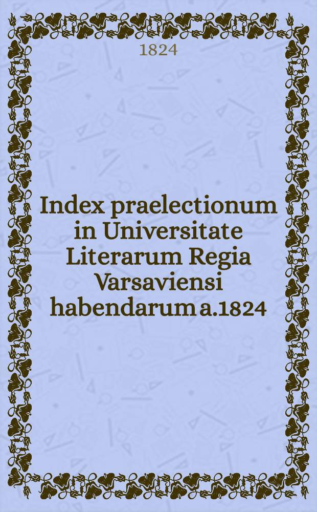Index praelectionum in Universitate Literarum Regia Varsaviensi habendarum a.1824/1825