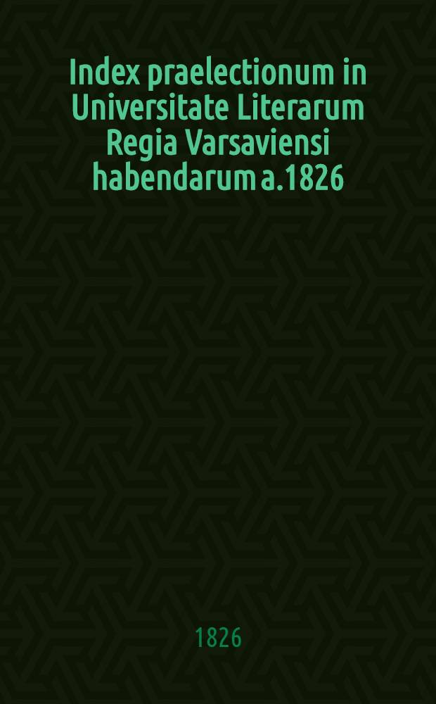 Index praelectionum in Universitate Literarum Regia Varsaviensi habendarum a.1826/1827