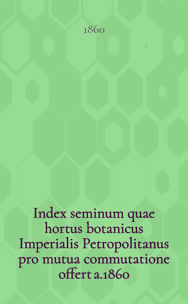 Index seminum quae hortus botanicus Imperialis Petropolitanus pro mutua commutatione offert a.1860