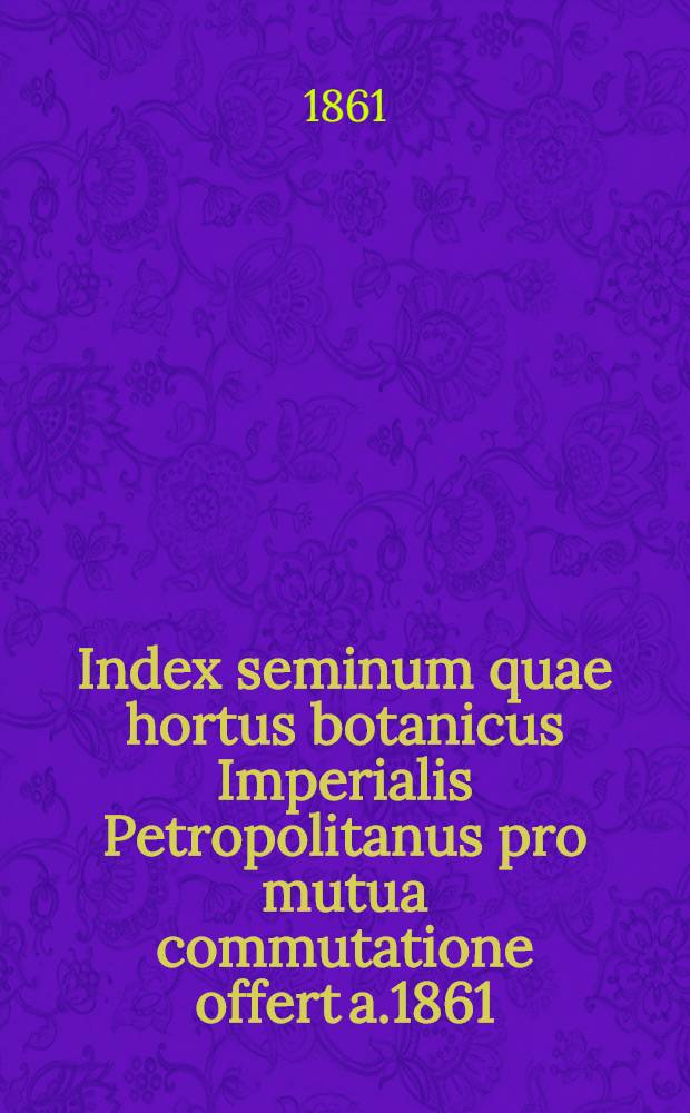 Index seminum quae hortus botanicus Imperialis Petropolitanus pro mutua commutatione offert a.1861