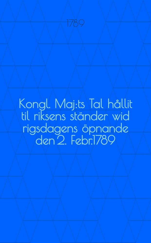 Kongl. Maj:ts Tal hållit til riksens ständer wid rigsdagens öpnande den 2. Febr.1789 : Guerre contre la Russie