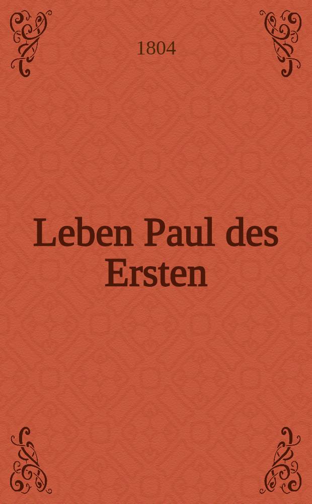Leben Paul des Ersten : Nebst einer authentischen Geschichte der Feldzüge der Russen in Italien : Freimüthig beschrieben von einem russischen Officier