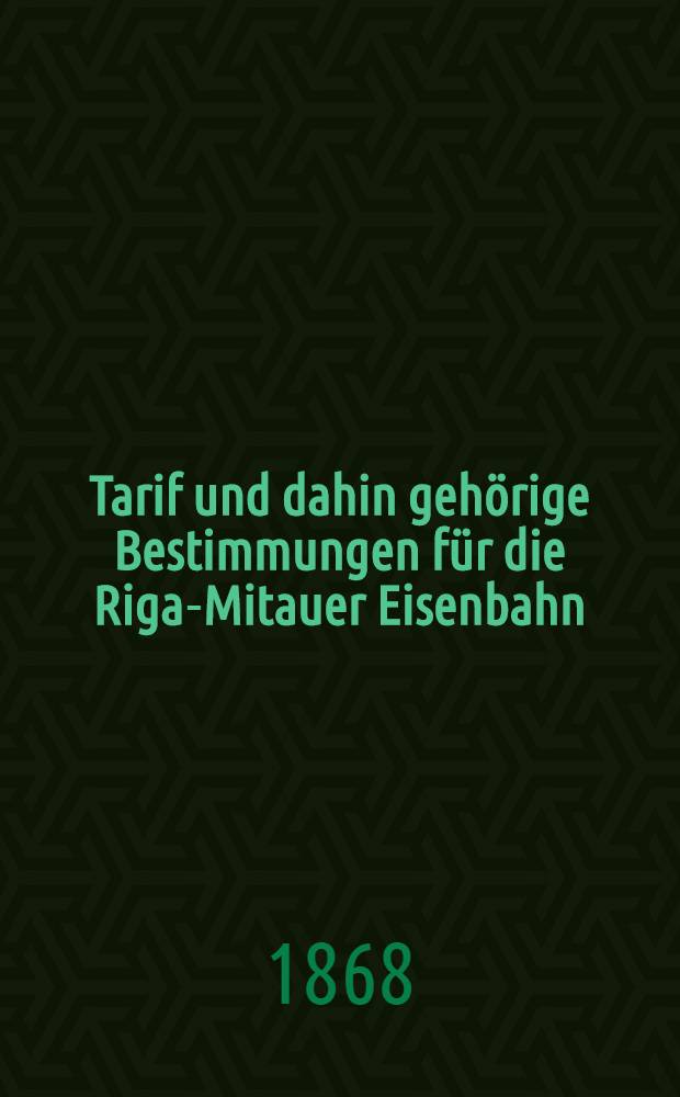 Tarif und dahin gehörige Bestimmungen für die Riga-Mitauer Eisenbahn