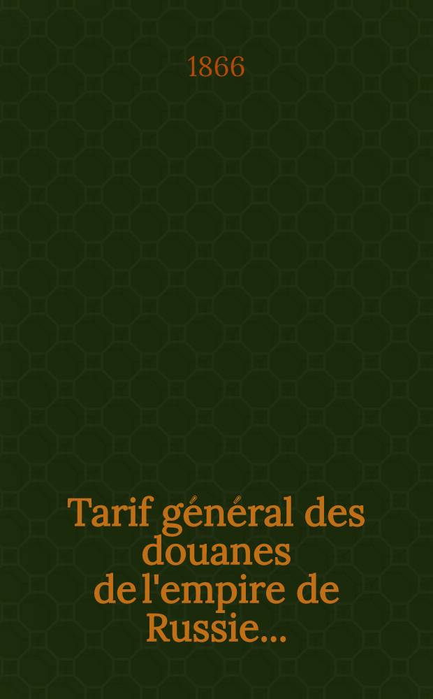 Tarif général des douanes de l'empire de Russie...