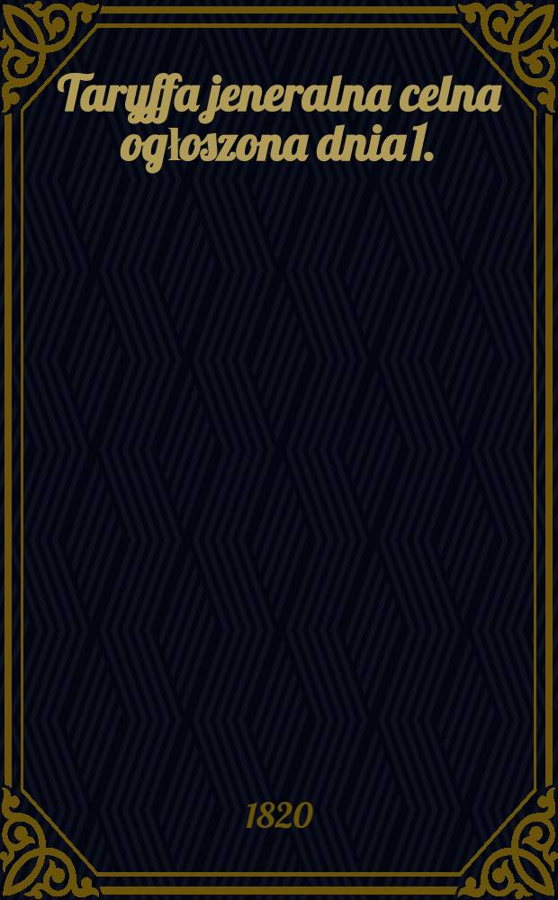 Taryffa jeneralna celna ogłoszona dnia 1.(13.) miesiąca Stycznia 1820 roku