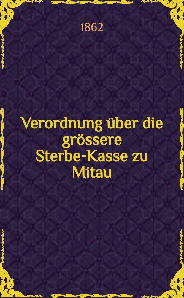 Verordnung über die grössere Sterbe-Kasse zu Mitau