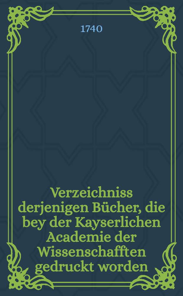 Verzeichniss derjenigen Bücher, die bey der Kayserlichen Academie der Wissenschafften gedruckt worden