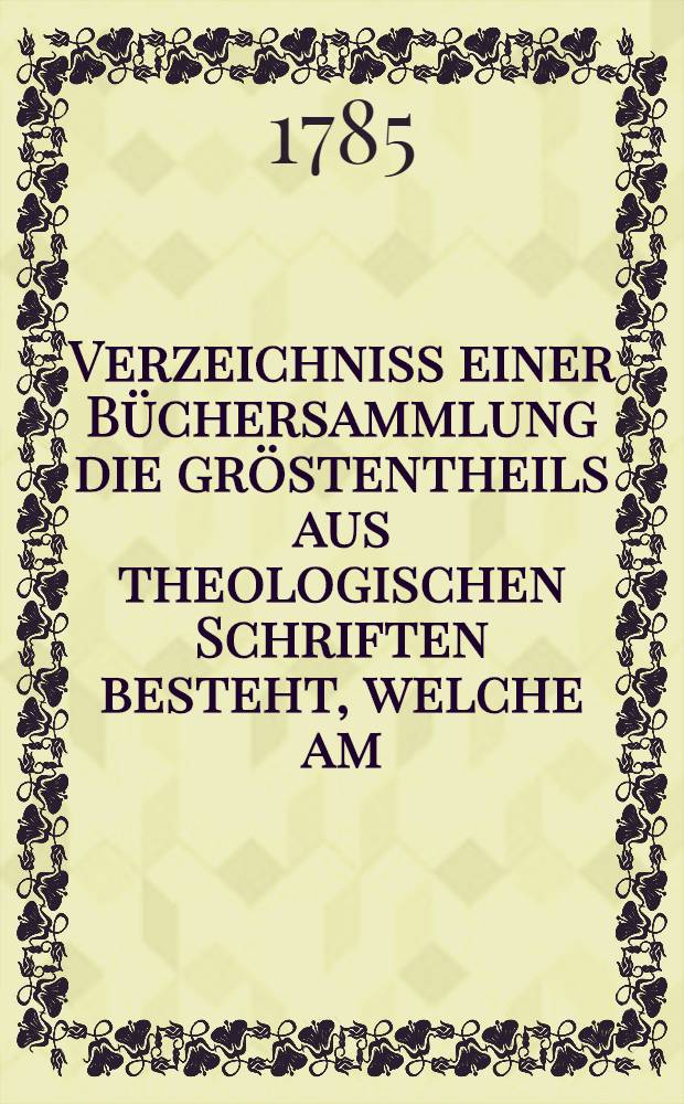 Verzeichniss einer Büchersammlung die gröstentheils aus theologischen Schriften besteht, welche am (16. Sept.) dieses 178(5.) Jahres verkauft werden soll (C. Pflugradt)