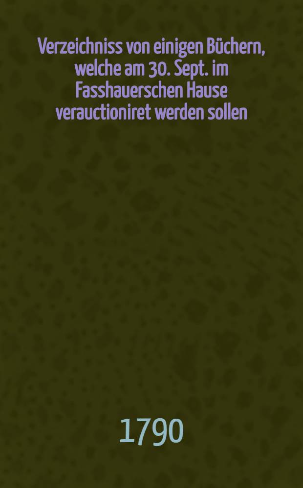 Verzeichniss von einigen Büchern, welche am 30. Sept. im Fasshauerschen Hause verauctioniret werden sollen (Frölich)