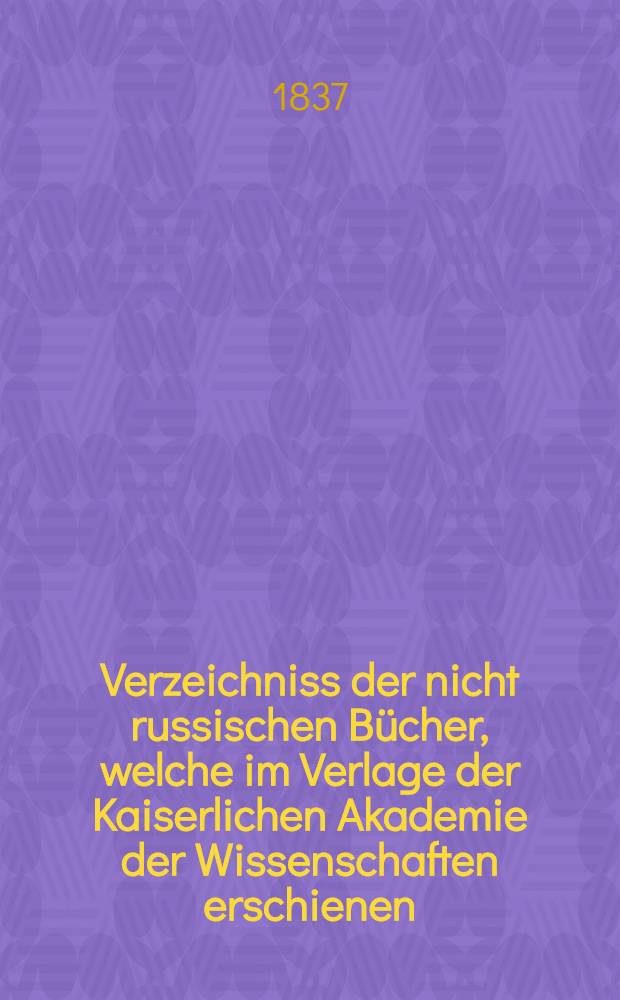 Verzeichniss der nicht russischen Bücher, welche im Verlage der Kaiserlichen Akademie der Wissenschaften erschienen