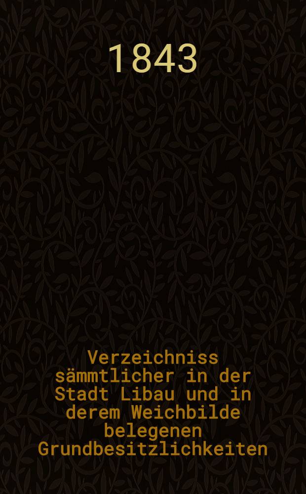 Verzeichniss sämmtlicher in der Stadt Libau und in derem Weichbilde belegenen Grundbesitzlichkeiten
