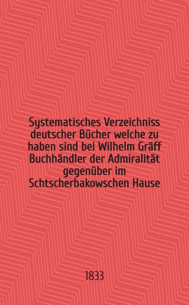 Systematisches Verzeichniss deutscher Bücher welche zu haben sind bei Wilhelm Gräff Buchhändler der Admiralität gegenüber im Schtscherbakowschen Hause. №36