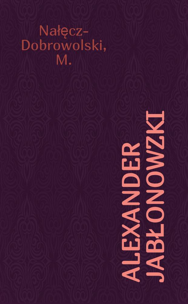 Alexander Jabłonowzki : Zarys żywota i prsegląd dsiel 1829-1913