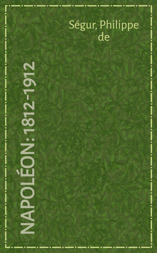 Napol&eacute;on : 1812-1912 : Texte tir&eacute; de la Campagne de Russie 1812