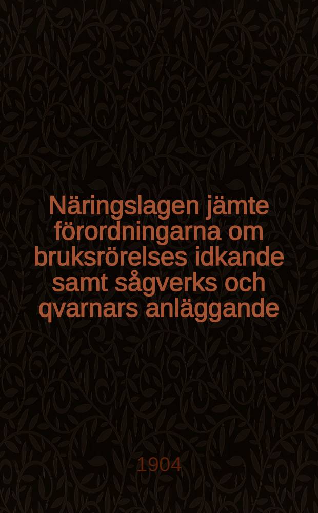 Näringslagen jämte förordningarna om bruksrörelses idkande samt sågverks och qvarnars anläggande