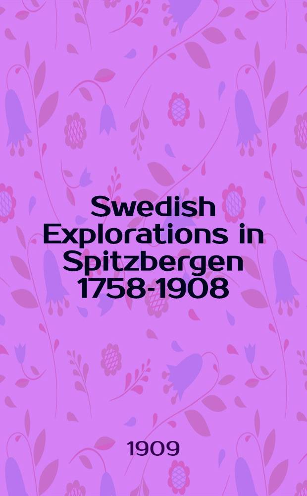 Swedish Explorations in Spitzbergen 1758-1908 : Historical sketch.Bibliography