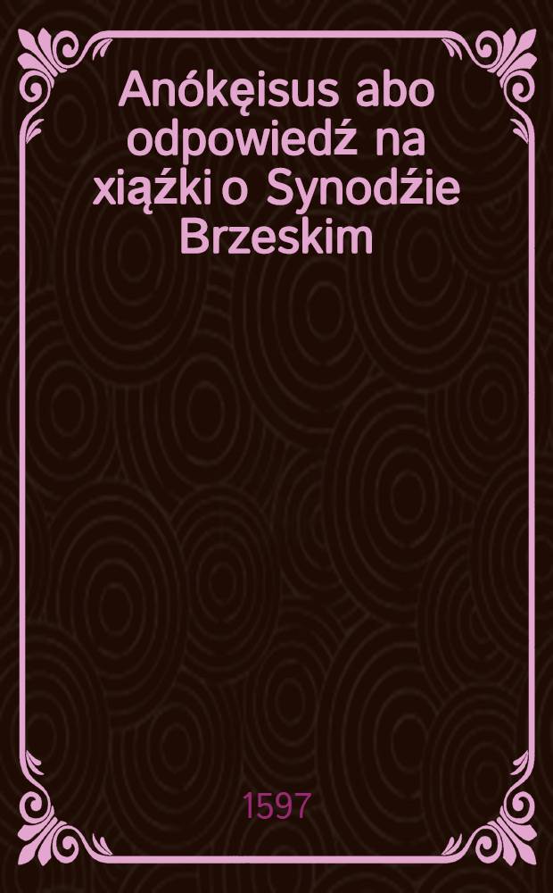 Anókęisus abo odpowiedź na xiąźki o Synodźie Brzeskim