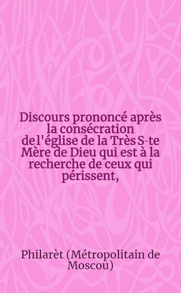 Discours prononcé après la consécration de l'église de la Très S-te Mère de Dieu qui est à la recherche de ceux qui périssent, (Notre Dame de bon secours) fondée dans la prison des détenus condamnés à l'exil, sur la Montagne des Moineaux à Moscou, le 23 Décembre 1843