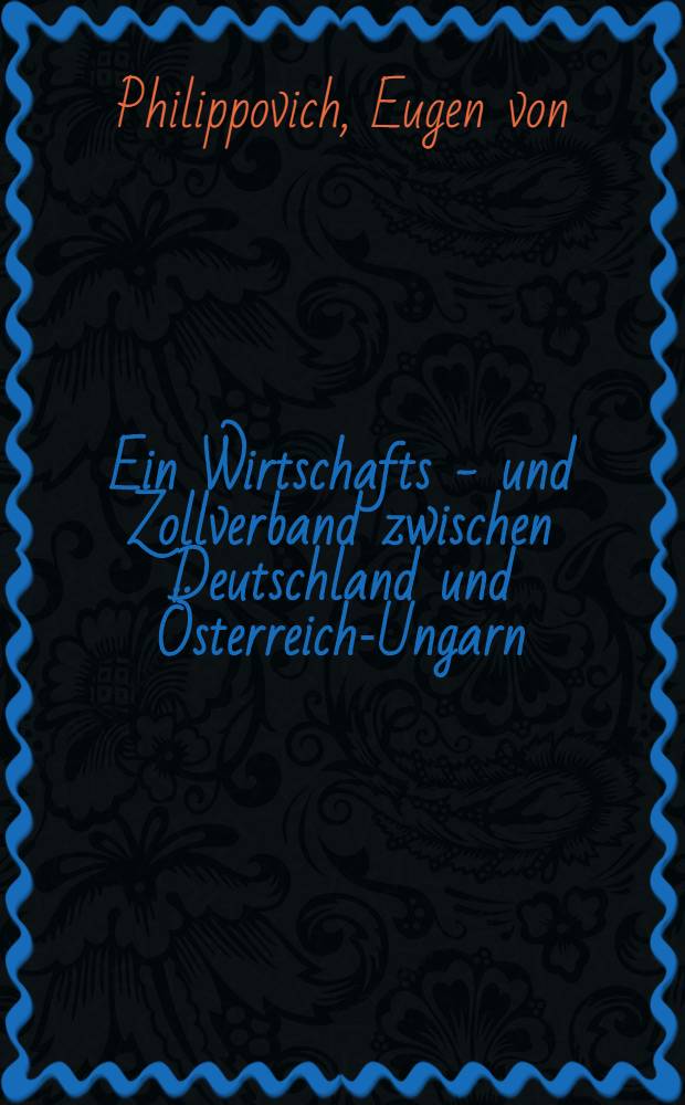 Ein Wirtschafts - und Zollverband zwischen Deutschland und Österreich-Ungarn
