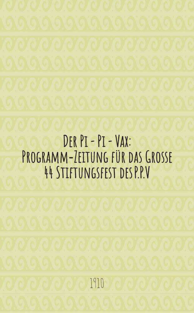 Der Pi - Pi - Vax : Programm-Zeitung für das Grosse 44 Stiftungsfest des P.P.V